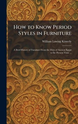 How to Know Period Styles in Furniture: A Brief History of Furniture From the Days of Ancient Egypt to the Present Time ...  by William Lowing Kimerly at Abbey's Bookshop, 