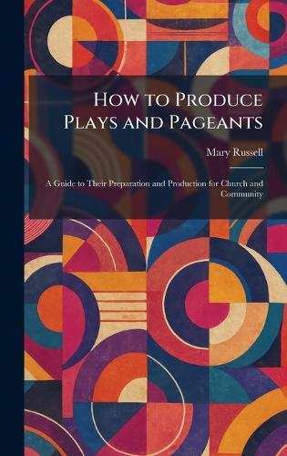 How to Produce Plays and Pageants: A Guide to Their Preparation and Production for Church and Community  by Mary Russell at Abbey's Bookshop, 