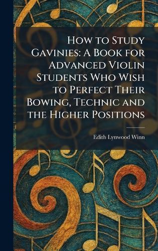 How to Study Gavinies: A Book for Advanced Violin Students Who Wish to Perfect Their Bowing, Technic and the Higher Positions  by Edith Lynwood Winn at Abbey's Bookshop, 