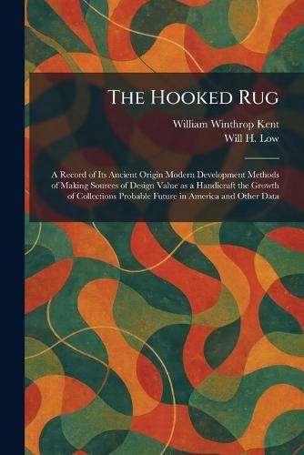 The Hooked Rug: A Record of Its Ancient Origin Modern Development Methods of Making Sources of Design Value as a Handicraft the Growth of Collections Probable Future in America and Other Data  by William Winthrop Kent at Abbey's Bookshop, 