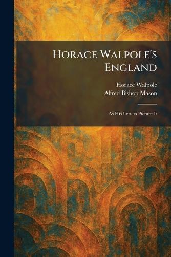 Horace Walpole's England: As His Letters Picture It