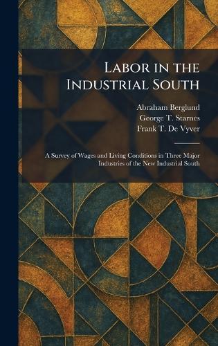 Labor in the Industrial South: A Survey of Wages and Living Conditions in Three Major Industries of the New Industrial South  by Abraham Berglund at Abbey's Bookshop, 