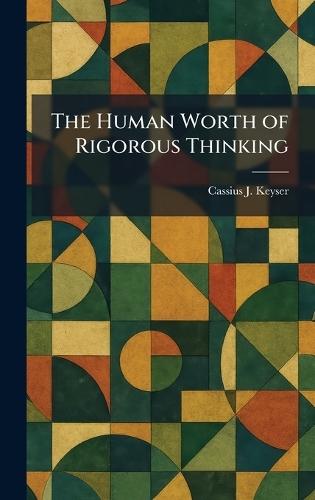The Human Worth of Rigorous Thinking  by Cassius J Keyser at Abbey's Bookshop, 