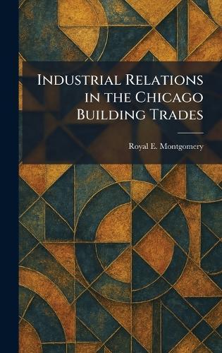Industrial Relations in the Chicago Building Trades  by Royal E Montgomery at Abbey's Bookshop, 