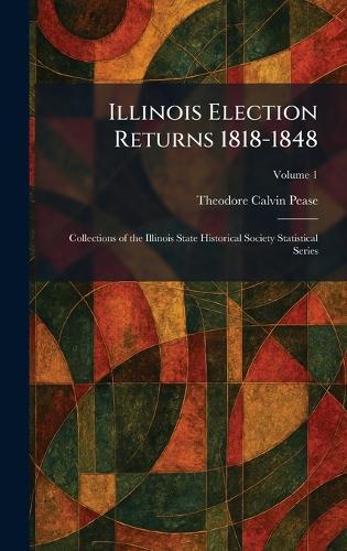 Illinois Election Returns 1818-1848: Collections of the Illinois State Historical Society Statistical Series  by Theodore Calvin Pease at Abbey's Bookshop, 