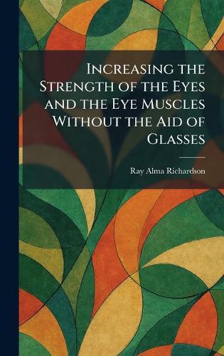 Increasing the Strength of the Eyes and the Eye Muscles Without the Aid of Glasses  by Ray Alma Richardson at Abbey's Bookshop, 