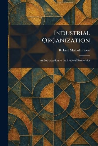 Industrial Organization: An Introduction to the Study of Economics  by Robert Malcolm Keir at Abbey's Bookshop, 