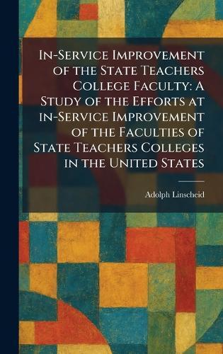 In-Service Improvement of the State Teachers College Faculty: A Study of the Efforts at In-Service Improvement of the Faculties of State Teachers Colleges in the United States  by Adolph Linscheid at Abbey's Bookshop, 