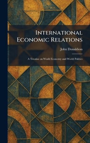 International Economic Relations: A Treatise on World Economy and World Politics  by John Donaldson at Abbey's Bookshop, 