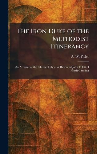 The Iron Duke of the Methodist Itinerancy: An Account of the Life and Labors of Reverend John Tillett of North Carolina  by A W Plyler at Abbey's Bookshop, 
