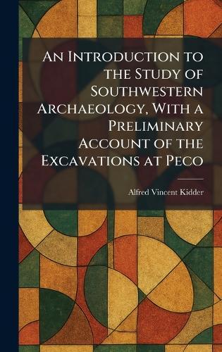 An Introduction to the Study of Southwestern Archaeology, With a Preliminary Account of the Excavations at Peco  by Alfred Vincent Kidder at Abbey's Bookshop, 