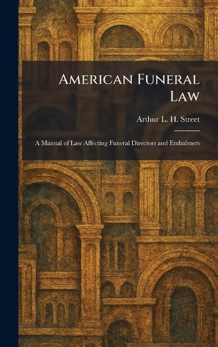 American Funeral Law: A Manual of Law Affecting Funeral Directors and Embalmers  by Arthur L H Street at Abbey's Bookshop, 