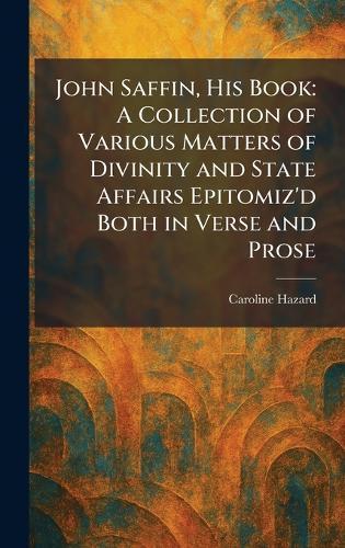 John Saffin, His Book: A Collection of Various Matters of Divinity and State Affairs Epitomiz'd Both in Verse and Prose  by Caroline Hazard at Abbey's Bookshop, 
