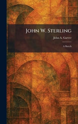 John W. Sterling: A Sketch  by John A Garver at Abbey's Bookshop, 