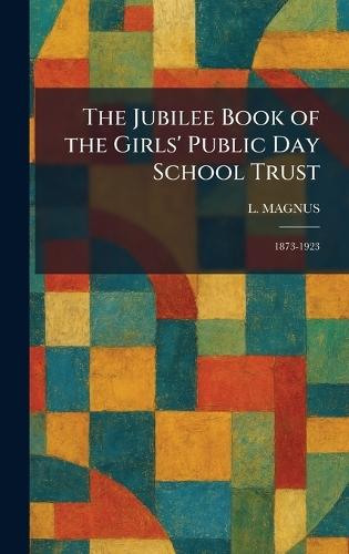 The Jubilee Book of the Girls' Public Day School Trust: 1873-1923  by L Magnus at Abbey's Bookshop, 