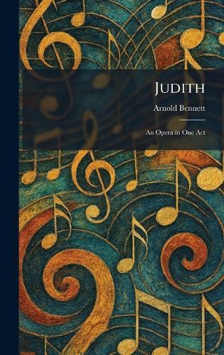 Judith: An Opera in One Act  by Arnold Bennett at Abbey's Bookshop, 