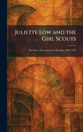 Juliette Low and the Girl Scouts: The Story of an American Woman, 1860-1927  by N Y Published for Girl S New York at Abbey's Bookshop, 