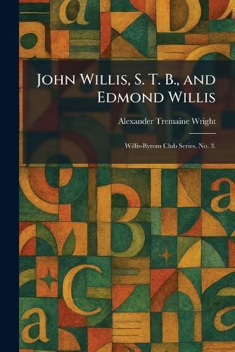 John Willis, S. T. B., and Edmond Willis: Willis-Byrom Club Series. No. 3.  by Alexander Tremaine Wright at Abbey's Bookshop, 
