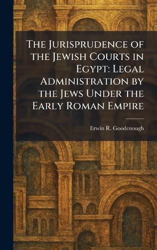 The Jurisprudence of the Jewish Courts in Egypt: Legal Administration by the Jews Under the Early Roman Empire  by Erwin R Goodenough at Abbey's Bookshop, 
