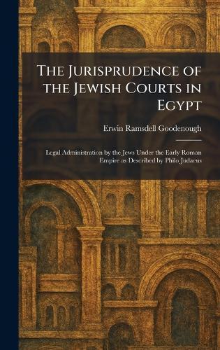The Jurisprudence of the Jewish Courts in Egypt: Legal Administration by the Jews Under the Early Roman Empire as Described by Philo Judaeus  by Erwin Ramsdell Goodenough at Abbey's Bookshop, 