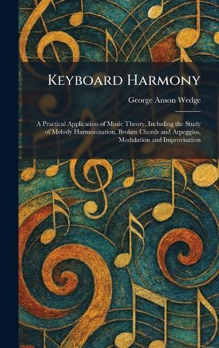 Keyboard Harmony: A Practical Application of Music Theory, Including the Study of Melody Harmonization, Broken Chords and Arpeggios, Modulation and Improvisation  by George Anson Wedge at Abbey's Bookshop, 
