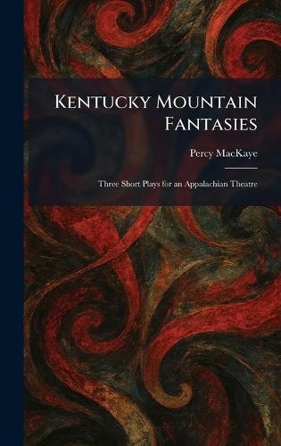 Kentucky Mountain Fantasies: Three Short Plays for an Appalachian Theatre  by Percy Mackaye at Abbey's Bookshop, 
