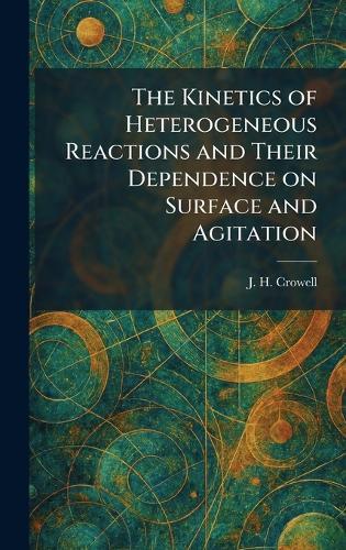 The Kinetics of Heterogeneous Reactions and Their Dependence on Surface and Agitation  by J H Crowell at Abbey's Bookshop, 