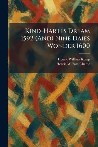 Kind-Hartes Dream 1592 (And) Nine Daies Wonder 1600