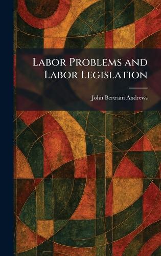 Labor Problems and Labor Legislation  by John Bertram Andrews at Abbey's Bookshop, 