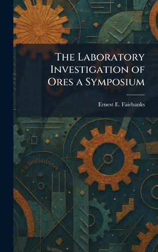 The Laboratory Investigation of Ores a Symposium  by Ernest E Fairbanks at Abbey's Bookshop, 