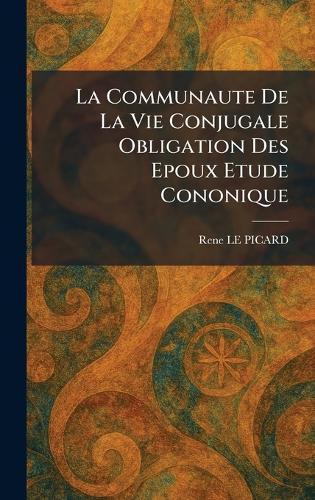 La Communaute De La Vie Conjugale Obligation Des Epoux Etude Cononique  by Rene Le Picard at Abbey's Bookshop, 