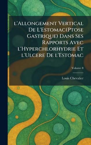 L'allongement vertical de l'Estomac(Ptose gastrique) dans ses rapports avec l'Hyperchlorhydrie et l'Ulcere de l'Estomac  by Louis Chevalier at Abbey's Bookshop, 