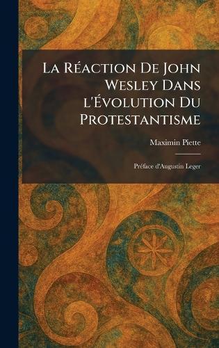 La RÃ(c)action De John Wesley Dans l'Ãvolution Du Protestantisme: PrÃ(c)face d'Augustin Leger  by Maximin Piette at Abbey's Bookshop, 