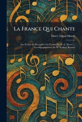 La France Qui Chante: Airs Et Paroles Recueillis Ou Choisis Par H. E. Moore ... Accompagnements De H. Rodney Bennett  by Harry Edgar Moore at Abbey's Bookshop, 