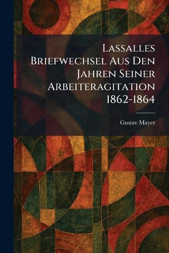 Lassalles Briefwechsel Aus Den Jahren Seiner Arbeiteragitation 1862-1864  by Gustav Mayer at Abbey's Bookshop, 
