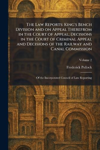 The Law Reports: King's Bench Division and on Appeal Therefrom in the Court of Appeal; Decisions in the Court of Criminal Appeal and Decisions of the Railway and Canal Commission: Of the Incorporated Council of Law Reporting  by Frederick Pollock at Abbey's Bookshop, 