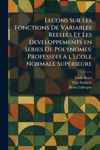 Lecons Sur Les Fonctions De Variables Reelles Et Les Developpements en Series De Polynomes: Professees a l'Ecole Normale Superieure  by Emile Borel at Abbey's Bookshop, 