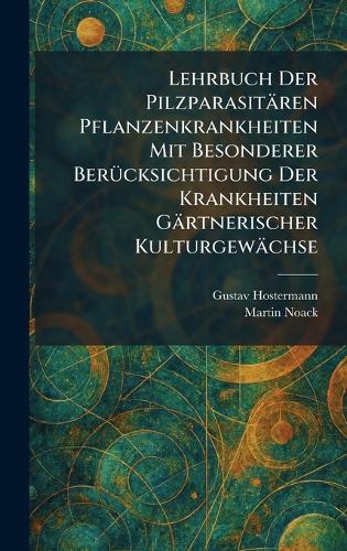 Lehrbuch Der Pilzparasitären Pflanzenkrankheiten Mit Besonderer BerÃ1/4cksichtigung Der Krankheiten Gärtnerischer Kulturgewächse  by Gustav Hostermann at Abbey's Bookshop, 