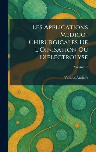 les applications medico-chirurgicales de l'oinisation ou dielectrolyse  by Various at Abbey's Bookshop, 