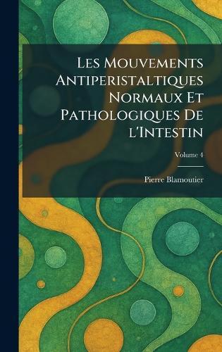 Les Mouvements Antiperistaltiques Normaux et Pathologiques De L'intestin  by Pierre Blamoutier at Abbey's Bookshop, 