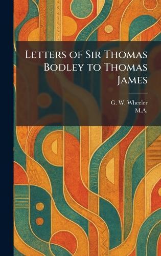 Letters of Sir Thomas Bodley to Thomas James  by G W Wheeler at Abbey's Bookshop, 