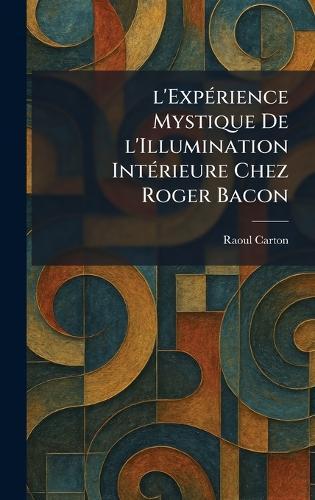 l'ExpÃ(c)rience Mystique De l'Illumination IntÃ(c)rieure Chez Roger Bacon  by Raoul Carton at Abbey's Bookshop, 
