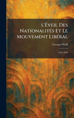 l'Ãveil Des NationalitÃ(c)s Et Le Mouvement LibÃ(c)ral: 1815-1848  by Georges Weill at Abbey's Bookshop, 
