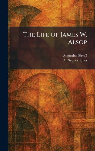 The Life of James W. Alsop  by Augustine Birrell at Abbey's Bookshop, 