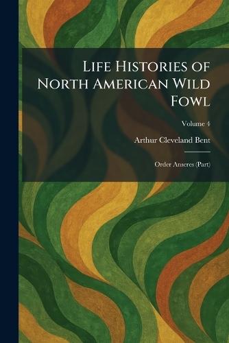 Life Histories of North American Wild Fowl: Order Anseres (Part)  by Arthur Cleveland Bent at Abbey's Bookshop, 