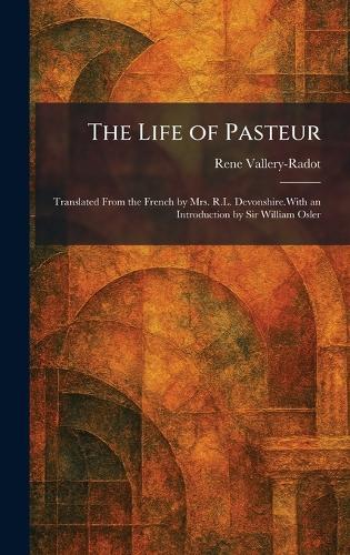 The Life of Pasteur: Translated From the French by Mrs. R.L. Devonshire.With an Introduction by Sir William Osler  by Rene Vallery-Radot at Abbey's Bookshop, 
