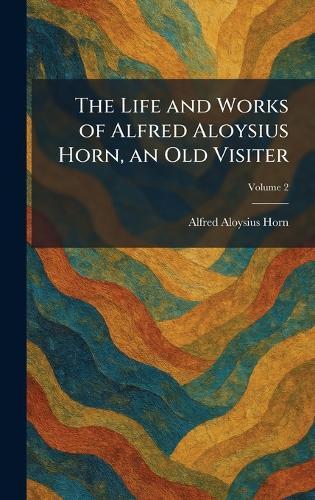 The Life and Works of Alfred Aloysius Horn, an Old Visiter  by Alfred Aloysius Horn at Abbey's Bookshop, 