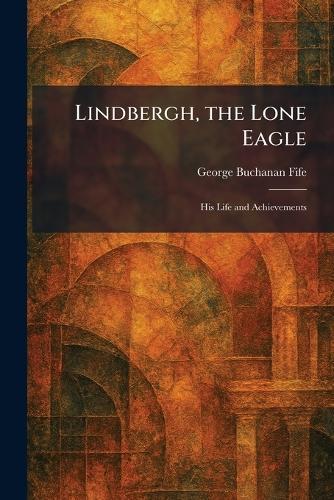 Lindbergh, the Lone Eagle: His Life and Achievements  by George Buchanan Fife at Abbey's Bookshop, 