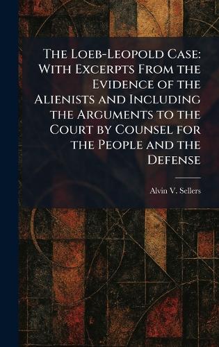 The Loeb-Leopold Case: With Excerpts From the Evidence of the Alienists and Including the Arguments to the Court by Counsel for the People and the Defense  by Alvin V Sellers at Abbey's Bookshop, 