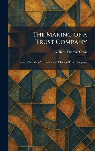 The Making of a Trust Company: Twenty-One Years' Experience of Chicago Trust Company  by William Thomas Cross at Abbey's Bookshop, 